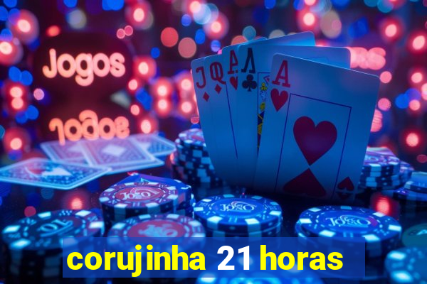 corujinha 21 horas