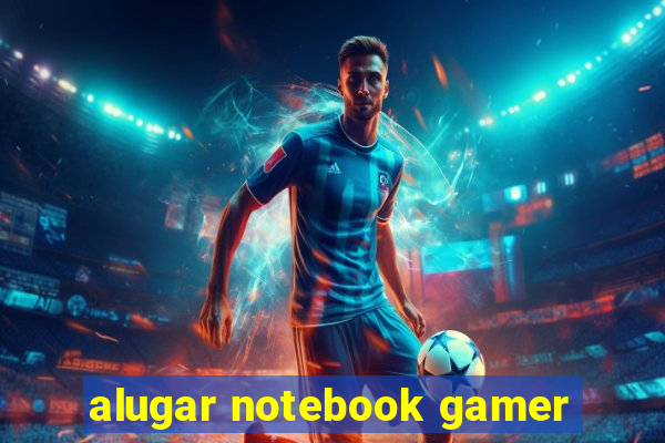 alugar notebook gamer