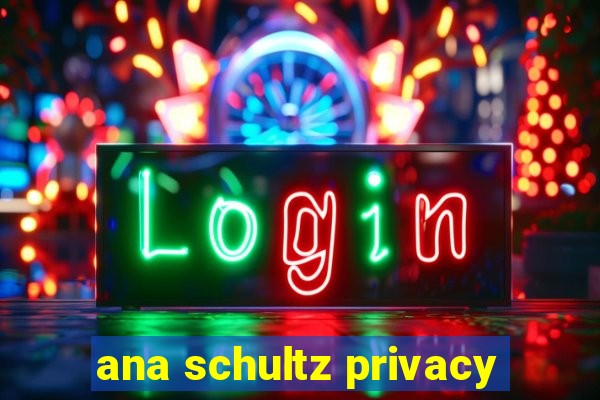 ana schultz privacy