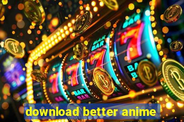 download better anime