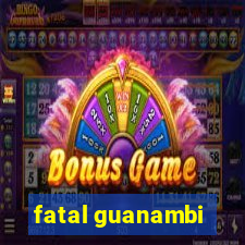 fatal guanambi