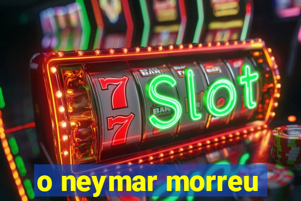 o neymar morreu