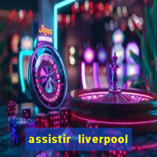 assistir liverpool ao vivo futemax