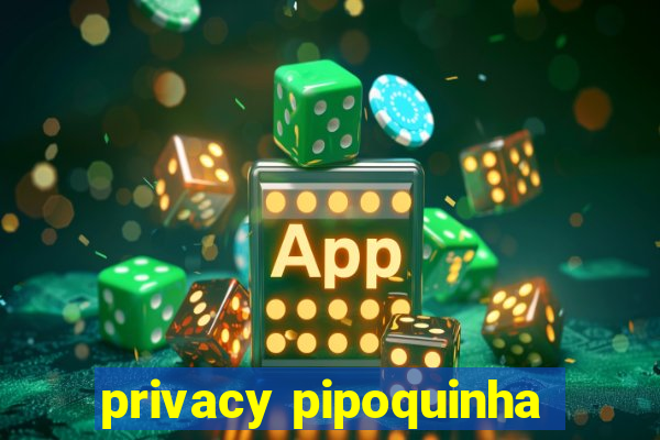 privacy pipoquinha