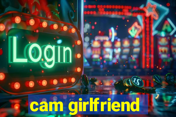 cam girlfriend