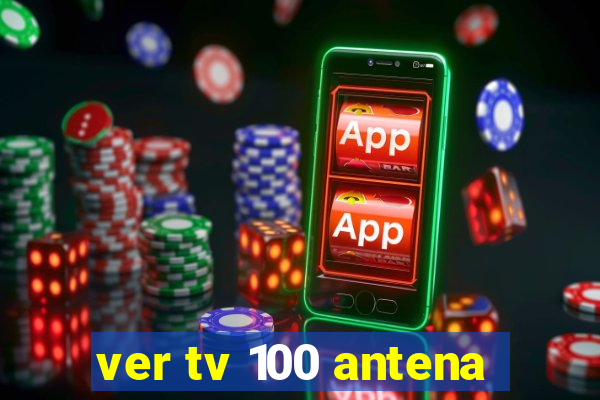 ver tv 100 antena