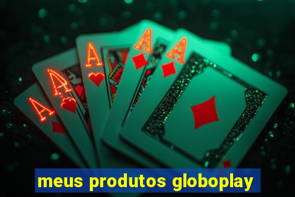 meus produtos globoplay
