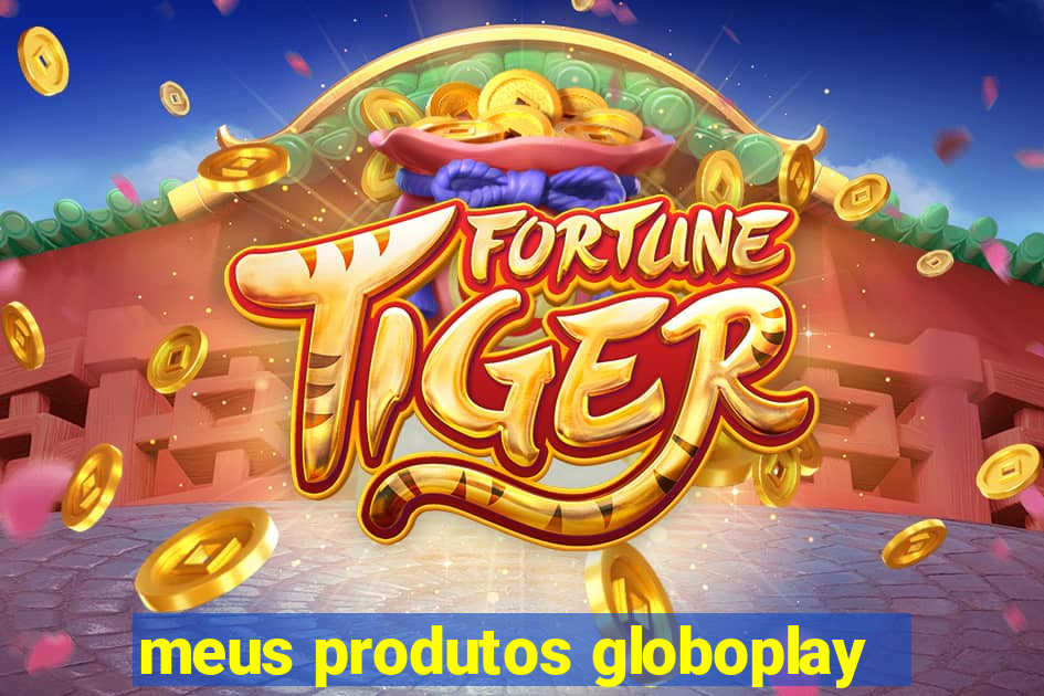 meus produtos globoplay