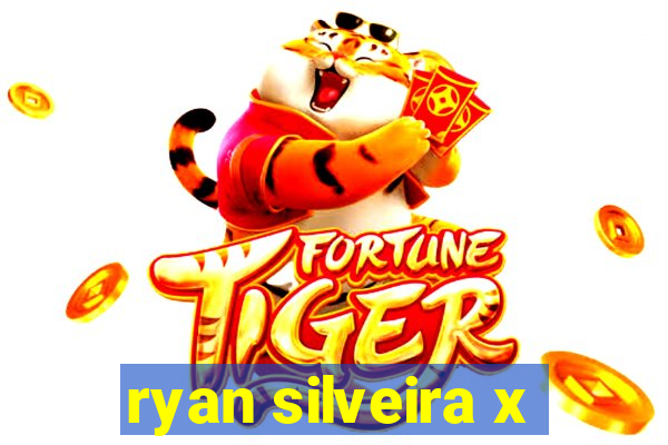ryan silveira x