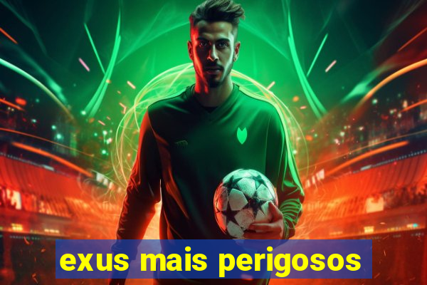 exus mais perigosos