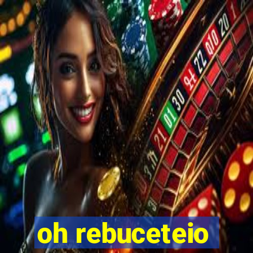 oh rebuceteio