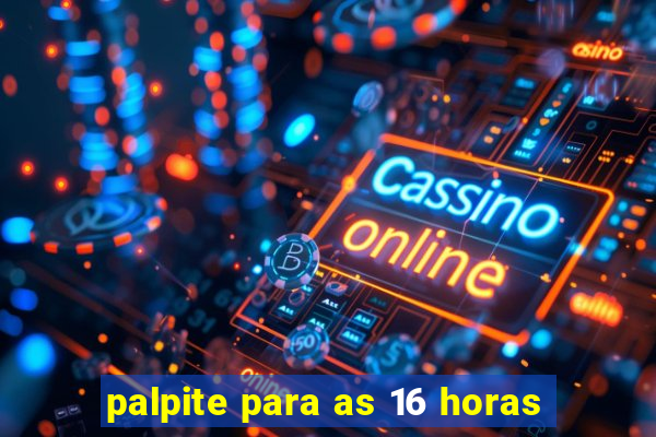 palpite para as 16 horas