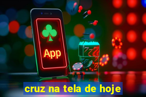 cruz na tela de hoje