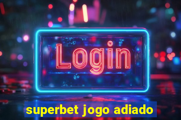 superbet jogo adiado