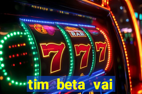 tim beta vai acabar 2024
