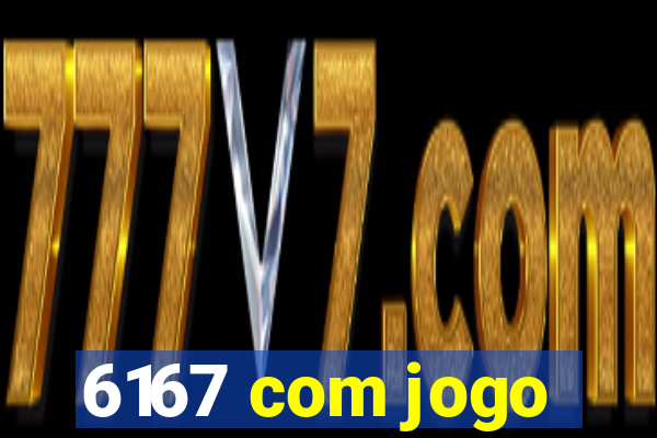 6167 com jogo