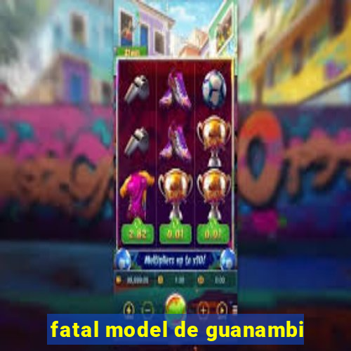 fatal model de guanambi