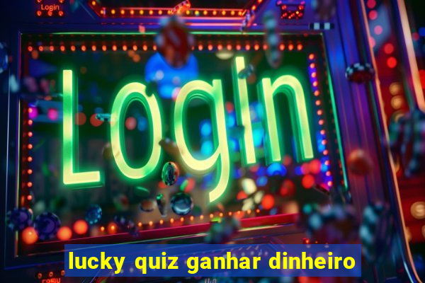 lucky quiz ganhar dinheiro