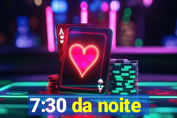 7:30 da noite