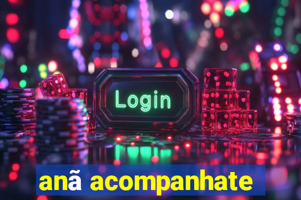 anã acompanhate