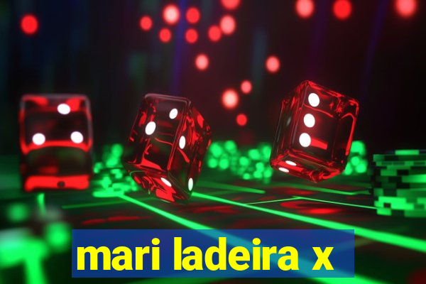 mari ladeira x