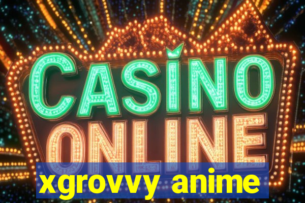 xgrovvy anime