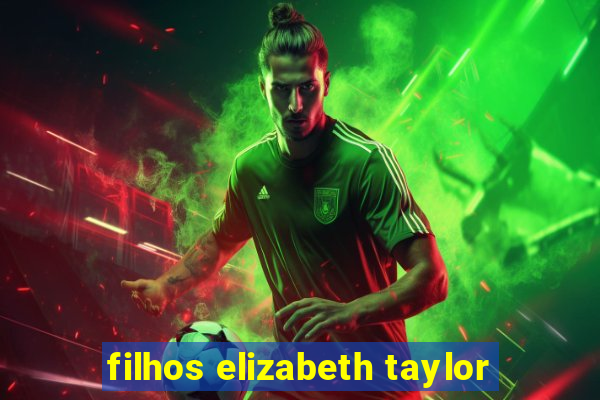 filhos elizabeth taylor
