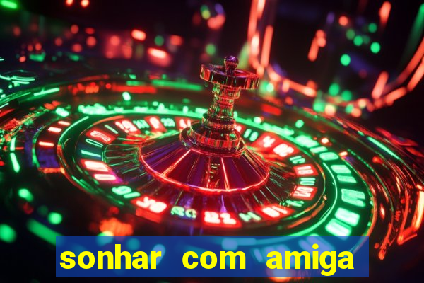 sonhar com amiga falsa no jogo do bicho