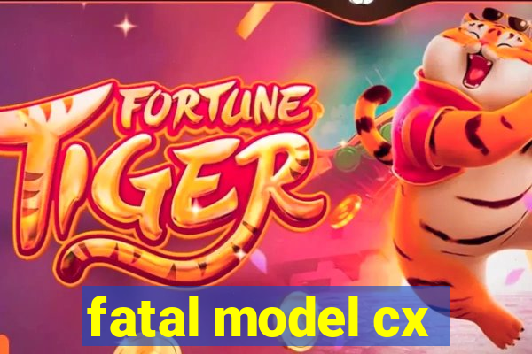 fatal model cx