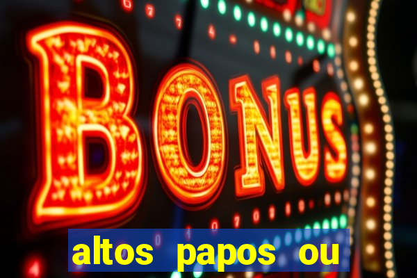altos papos ou autos papos