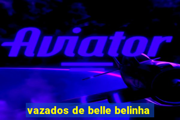 vazados de belle belinha