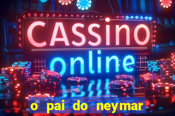 o pai do neymar era jogador de futebol