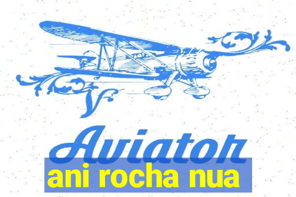 ani rocha nua