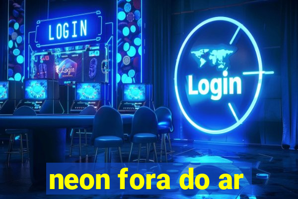 neon fora do ar