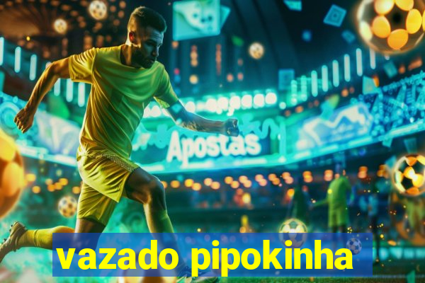 vazado pipokinha