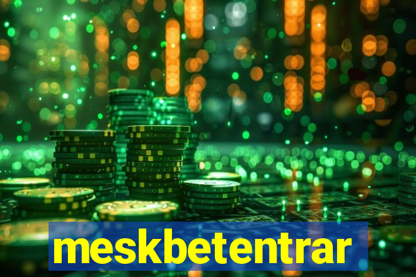 meskbetentrar