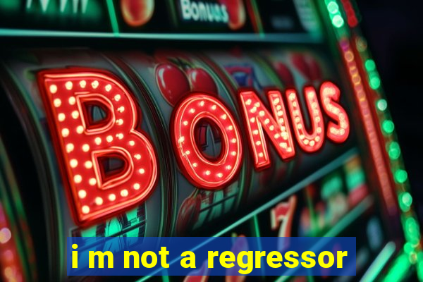 i m not a regressor