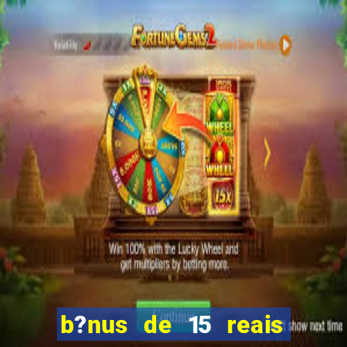 b?nus de 15 reais no cadastro