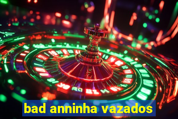 bad anninha vazados