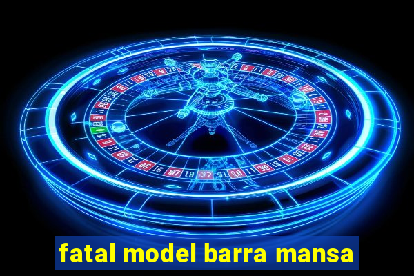 fatal model barra mansa