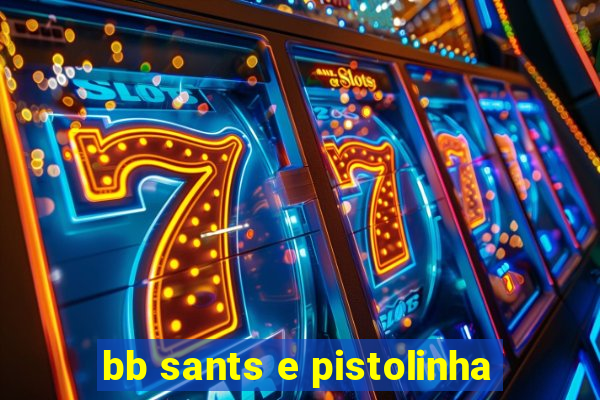 bb sants e pistolinha