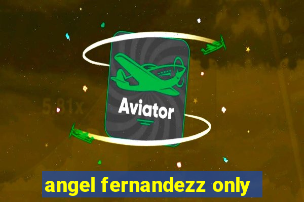 angel fernandezz only