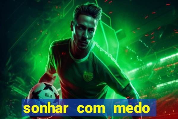 sonhar com medo jogo do bicho