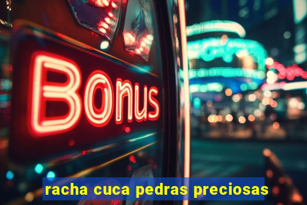 racha cuca pedras preciosas