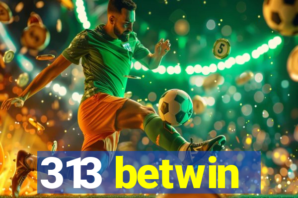 313 betwin