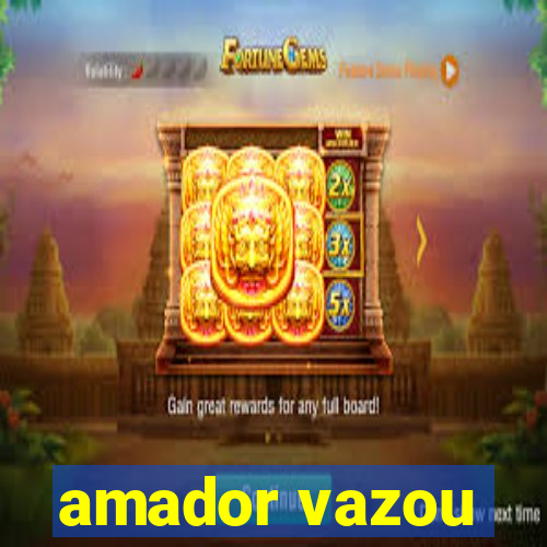 amador vazou