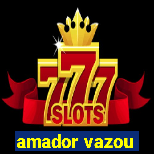 amador vazou