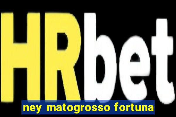 ney matogrosso fortuna