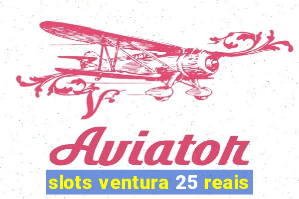 slots ventura 25 reais