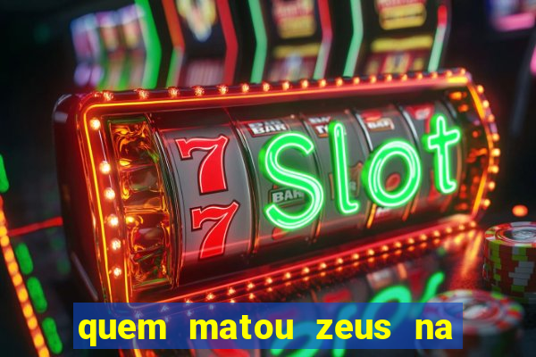 quem matou zeus na mitologia grega